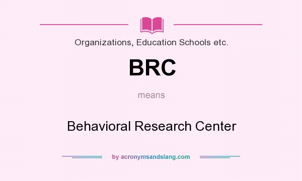 What does BRC mean? It stands for Behavioral Research Center