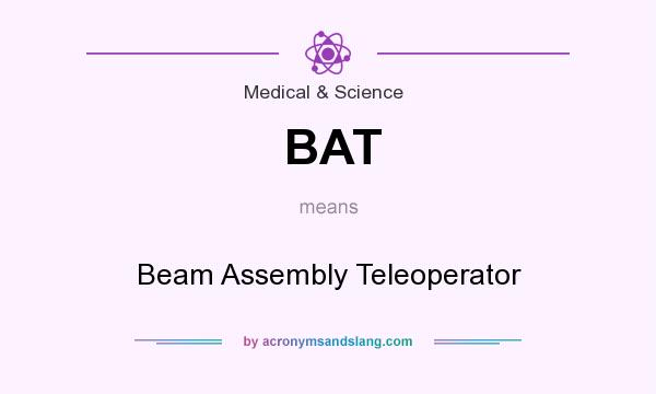 What does BAT mean? It stands for Beam Assembly Teleoperator