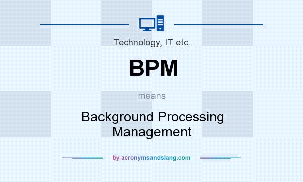 What does BPM mean? It stands for Background Processing Management