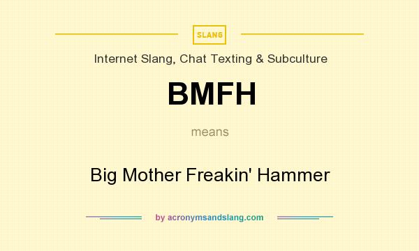 What does BMFH mean? It stands for Big Mother Freakin` Hammer