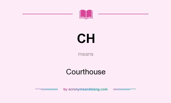 What does CH mean? It stands for Courthouse