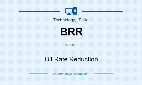 What does BRR mean? It stands for Bit Rate Reduction