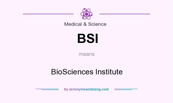 What does BSI mean? It stands for BioSciences Institute
