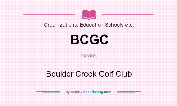 What does BCGC mean? It stands for Boulder Creek Golf Club