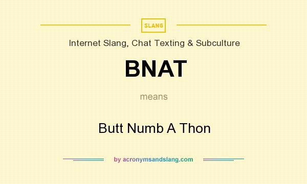What does BNAT mean? It stands for Butt Numb A Thon