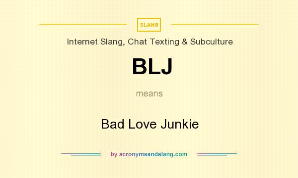 What does BLJ mean? It stands for Bad Love Junkie