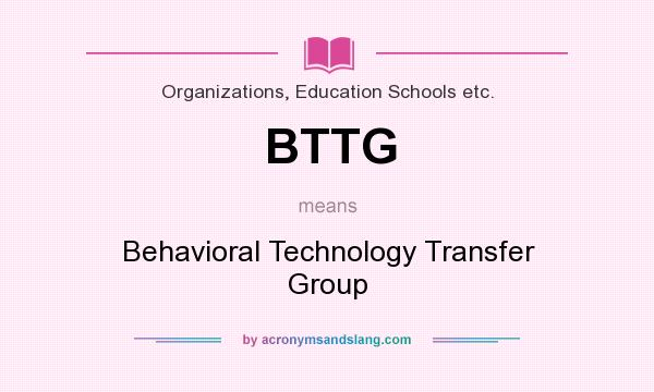 What does BTTG mean? It stands for Behavioral Technology Transfer Group