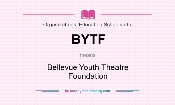 What does BYTF mean? It stands for Bellevue Youth Theatre Foundation
