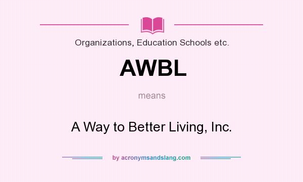 What does AWBL mean? It stands for A Way to Better Living, Inc.