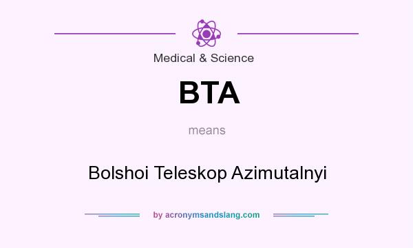 What does BTA mean? It stands for Bolshoi Teleskop Azimutalnyi