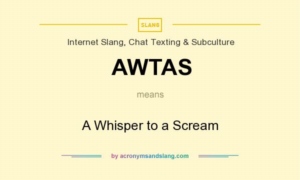 What does AWTAS mean? It stands for A Whisper to a Scream