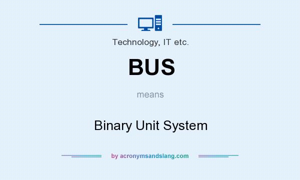 What does BUS mean? It stands for Binary Unit System