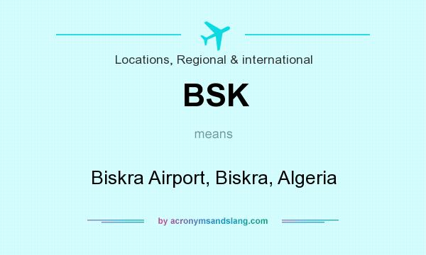 What does BSK mean? It stands for Biskra Airport, Biskra, Algeria