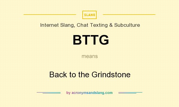 What does BTTG mean? It stands for Back to the Grindstone