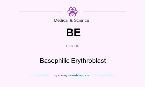 What does BE mean? It stands for Basophilic Erythroblast