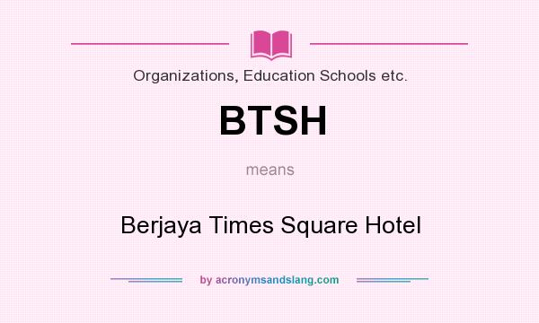 What does BTSH mean? It stands for Berjaya Times Square Hotel