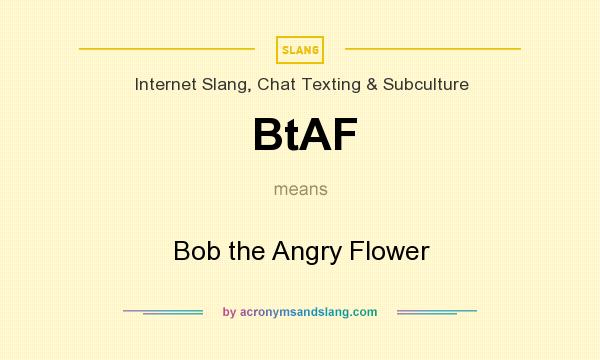 What does BtAF mean? It stands for Bob the Angry Flower