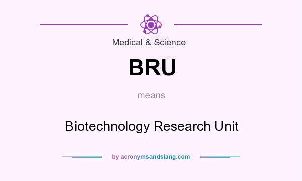 What does BRU mean? It stands for Biotechnology Research Unit