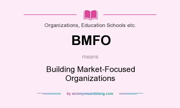 What does BMFO mean? It stands for Building Market-Focused Organizations