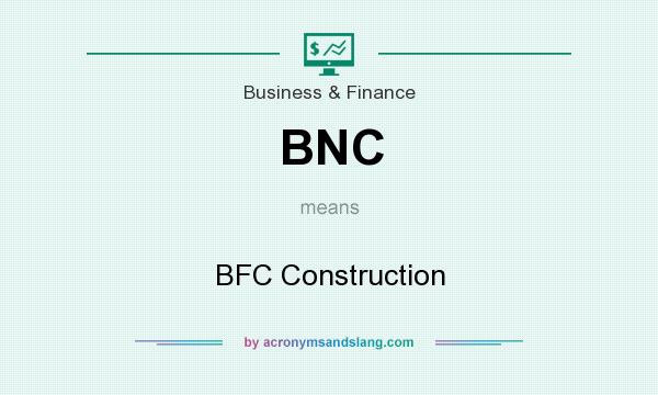 What does BNC mean? It stands for BFC Construction