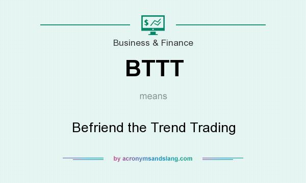 What does BTTT mean? It stands for Befriend the Trend Trading