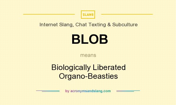 What does BLOB mean? It stands for Biologically Liberated Organo-Beasties