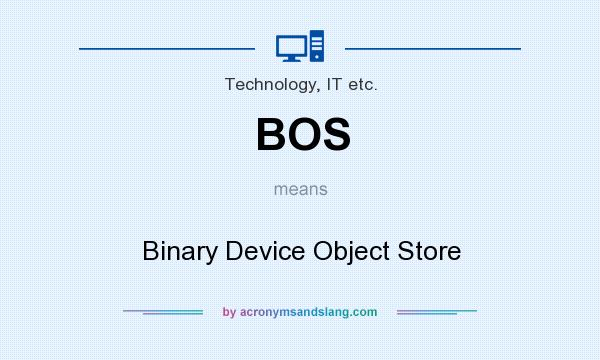 What does BOS mean? It stands for Binary Device Object Store