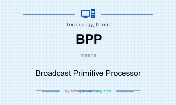What does BPP mean? It stands for Broadcast Primitive Processor