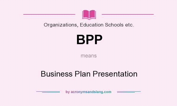 What does BPP mean? It stands for Business Plan Presentation