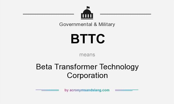 What does BTTC mean? It stands for Beta Transformer Technology Corporation