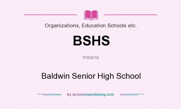 What does BSHS mean? It stands for Baldwin Senior High School
