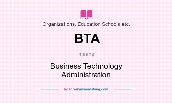 What does BTA mean? It stands for Business Technology Administration
