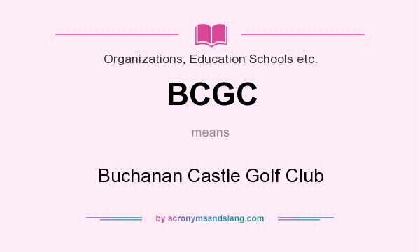What does BCGC mean? It stands for Buchanan Castle Golf Club