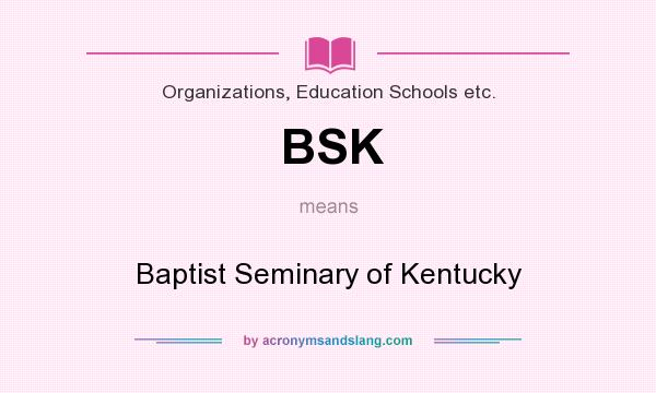 What does BSK mean? It stands for Baptist Seminary of Kentucky
