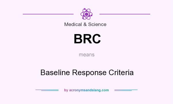 What does BRC mean? It stands for Baseline Response Criteria