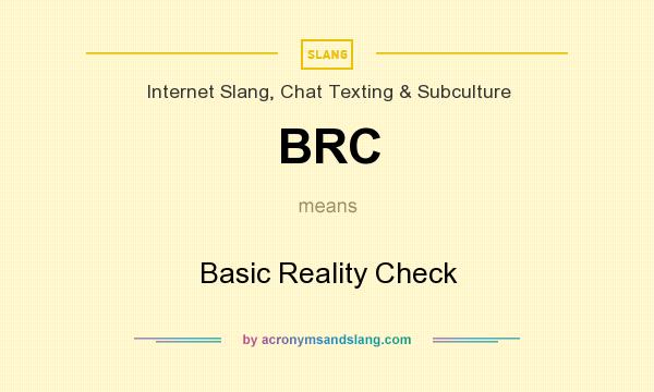 What does BRC mean? It stands for Basic Reality Check