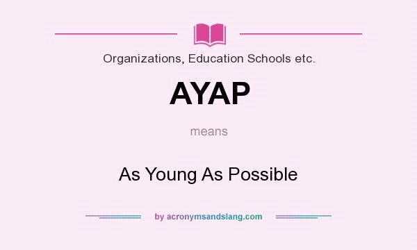 What does AYAP mean? It stands for As Young As Possible