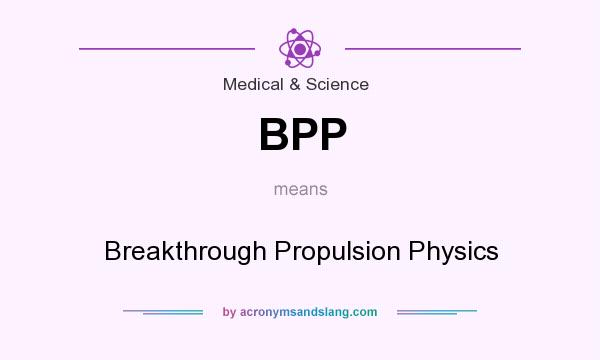 What does BPP mean? It stands for Breakthrough Propulsion Physics