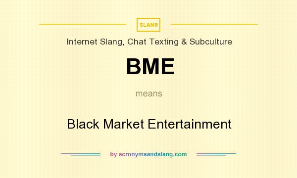 What does BME mean? It stands for Black Market Entertainment
