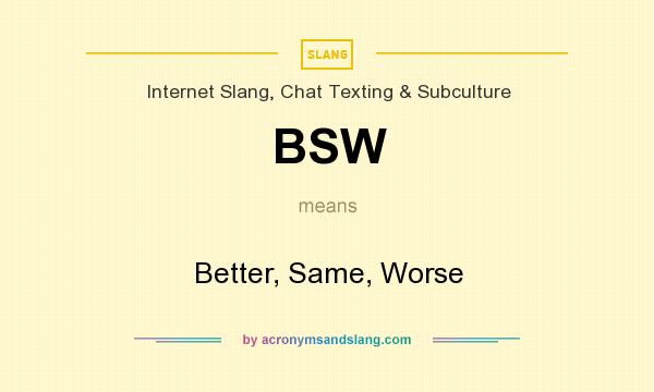 What does BSW mean? It stands for Better, Same, Worse