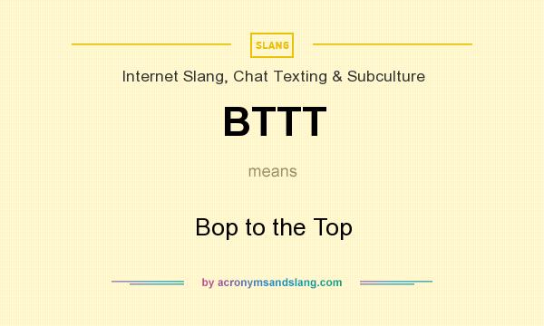 What does BTTT mean? It stands for Bop to the Top