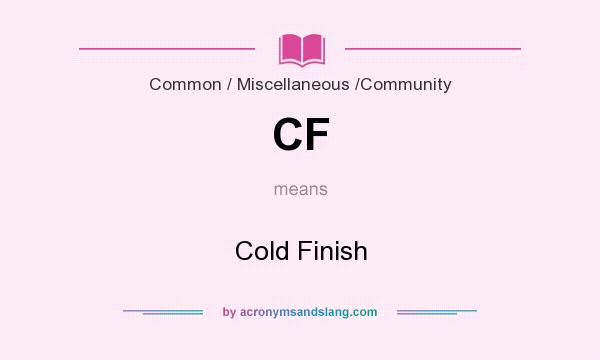 What does CF mean? It stands for Cold Finish