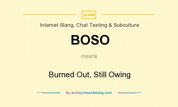 What does BOSO mean? It stands for Burned Out, Still Owing
