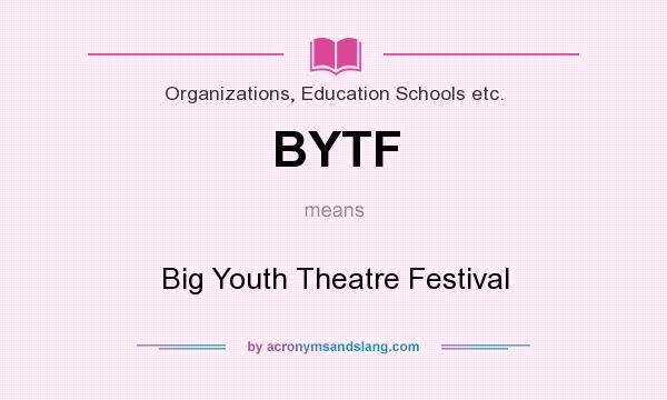 What does BYTF mean? It stands for Big Youth Theatre Festival