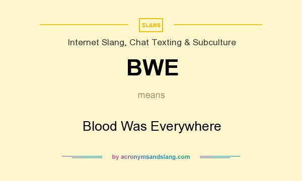What does BWE mean? It stands for Blood Was Everywhere