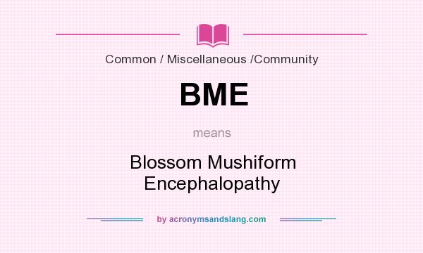 What does BME mean? It stands for Blossom Mushiform Encephalopathy