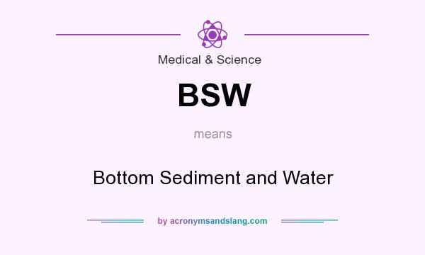 What does BSW mean? It stands for Bottom Sediment and Water