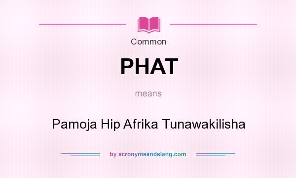 What does PHAT mean? It stands for Pamoja Hip Afrika Tunawakilisha
