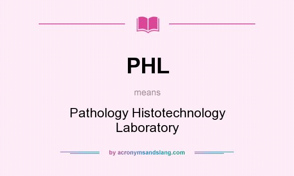 What does PHL mean? It stands for Pathology Histotechnology Laboratory