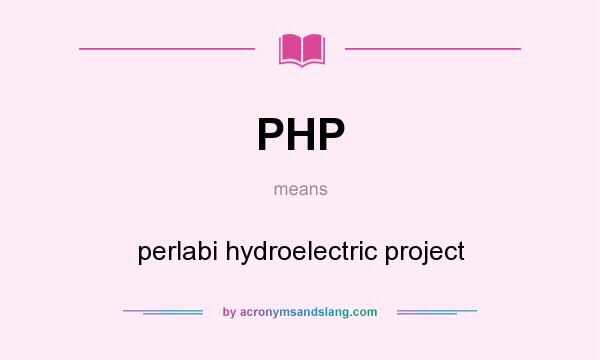 What does PHP mean? It stands for perlabi hydroelectric project
